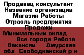 Продавец-консультант › Название организации ­ Магазин Работы › Отрасль предприятия ­ Продажи › Минимальный оклад ­ 27 000 - Все города Работа » Вакансии   . Амурская обл.,Свободненский р-н